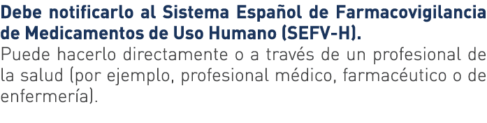 Debe notificarlo al Sistema Español de Farmacovigilancia de Medicamentos de Uso Humano (SEFV-H)  Puede hacerlo direct   